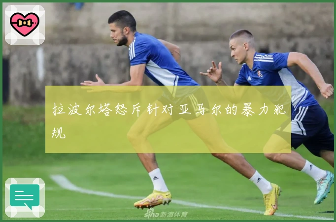 拉波尔塔怒斥针对亚马尔的暴力犯规