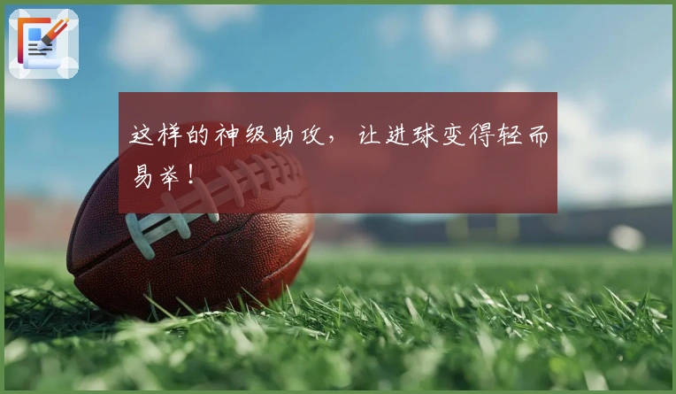 这样的神级助攻，让进球变得轻而易举！