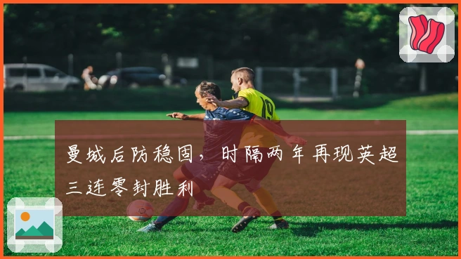 曼城后防稳固，时隔两年再现英超三连零封胜利