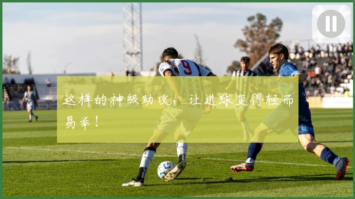 这样的神级助攻，让进球变得轻而易举！