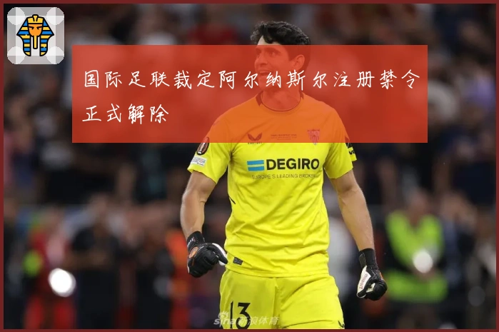 国际足联裁定阿尔纳斯尔注册禁令正式解除