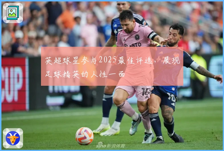 英超球星参与2025最佳评选，展现足球精英的人性一面