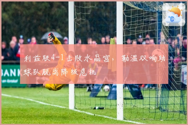 利兹联4-1击败水晶宫，勒温双响助球队脱离降级危机